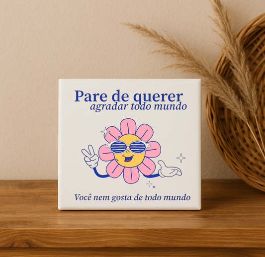 Quadro Azulejo Pare de Querer Agradar Todo Mundo...
